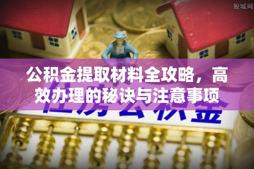 科右中旗公积金提取材料全攻略，高效办理的秘诀与注意事项