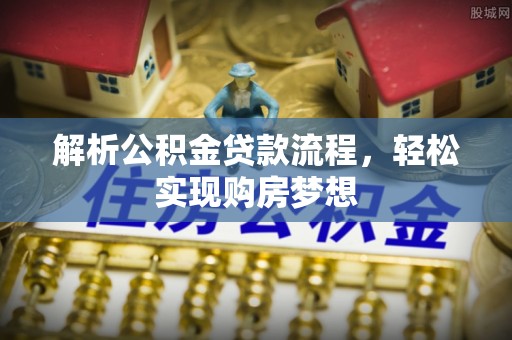 科右中旗解析公积金贷款流程，轻松实现购房梦想