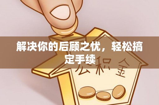 科右中旗解决你的后顾之忧，轻松搞定手续