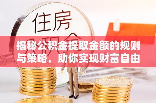 科右中旗揭秘公积金提取金额的规则与策略，助你实现财富自由