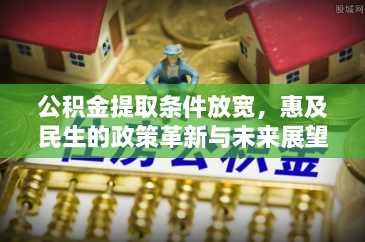 科右中旗公积金提取条件放宽，惠及民生的政策革新与未来展望