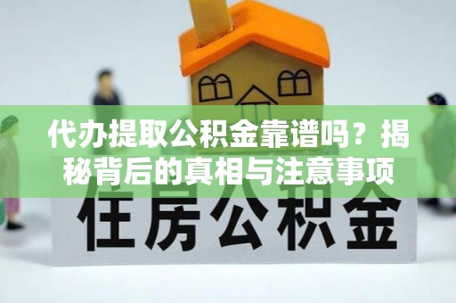 科右中旗代办提取公积金靠谱吗？揭秘背后的真相与注意事项
