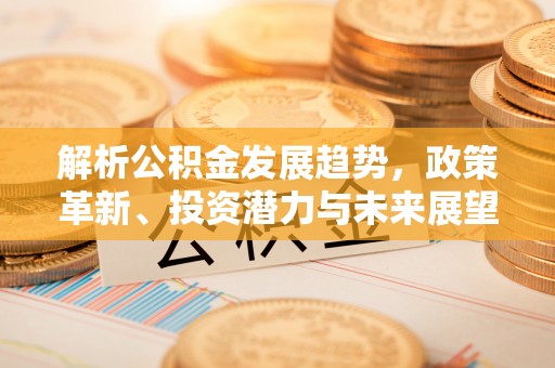 科右中旗解析公积金发展趋势，政策革新、投资潜力与未来展望