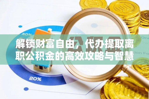 科右中旗解锁财富自由，代办提取离职公积金的高效攻略与智慧选择