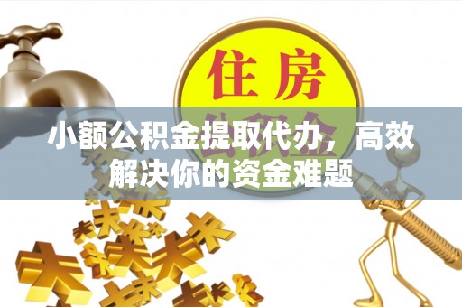 科右中旗小额公积金提取代办，高效解决你的资金难题