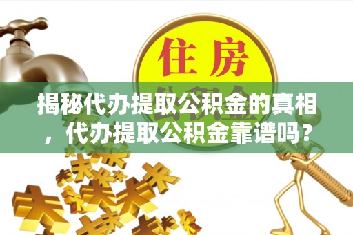 科右中旗揭秘代办提取公积金的真相，代办提取公积金靠谱吗？