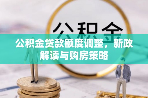 科右中旗公积金贷款额度调整，新政解读与购房策略
