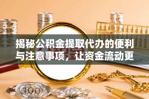 科右中旗揭秘公积金提取代办的便利与注意事项，让资金流动更高效