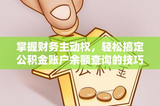 科右中旗掌握财务主动权，轻松搞定公积金账户余额查询的技巧与方法