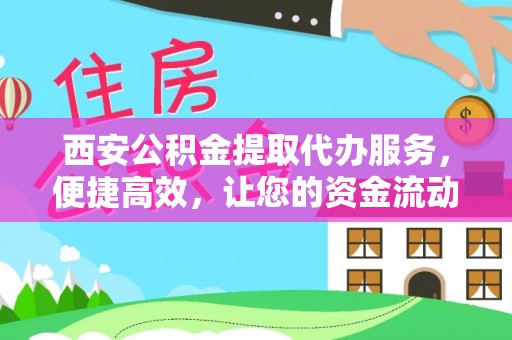 科右中旗西安公积金提取代办服务，便捷高效，让您的资金流动无忧
