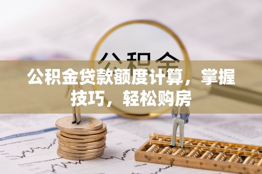 科右中旗公积金贷款额度计算，掌握技巧，轻松购房