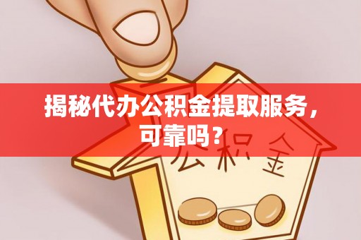 科右中旗揭秘代办公积金提取服务，可靠吗？