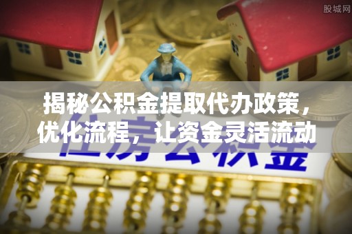科右中旗揭秘公积金提取代办政策，优化流程，让资金灵活流动