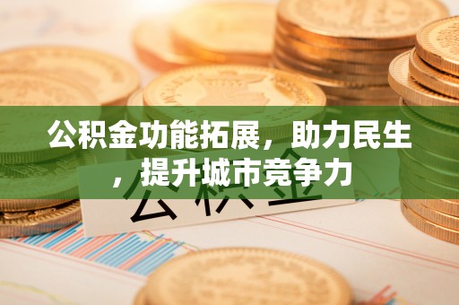 科右中旗公积金功能拓展，助力民生，提升城市竞争力