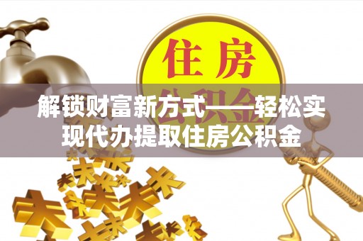 科右中旗解锁财富新方式——轻松实现代办提取住房公积金