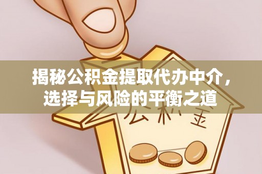 科右中旗揭秘公积金提取代办中介，选择与风险的平衡之道