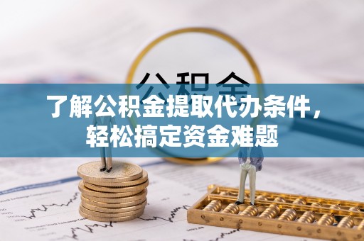 科右中旗了解公积金提取代办条件，轻松搞定资金难题
