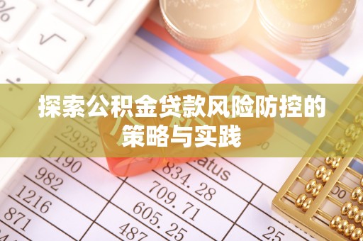科右中旗探索公积金贷款风险防控的策略与实践