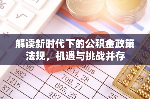 科右中旗解读新时代下的公积金政策法规，机遇与挑战并存