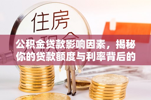 科右中旗公积金贷款影响因素，揭秘你的贷款额度与利率背后的秘密