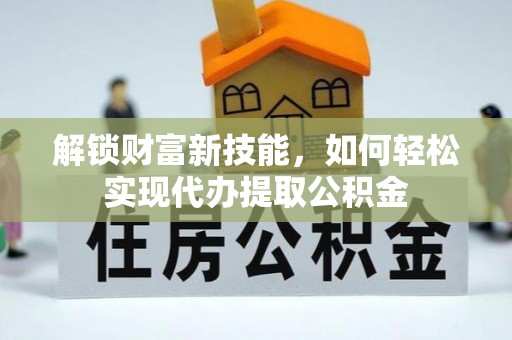 科右中旗解锁财富新技能，如何轻松实现代办提取公积金