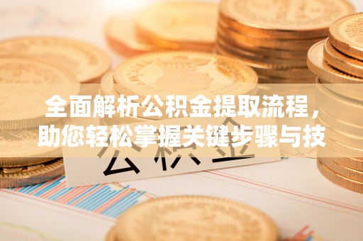 科右中旗全面解析公积金提取流程，助您轻松掌握关键步骤与技巧