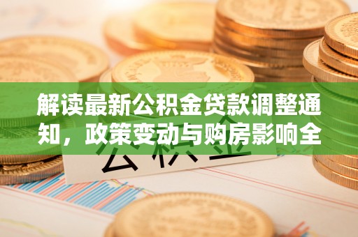 科右中旗解读最新公积金贷款调整通知，政策变动与购房影响全解析
