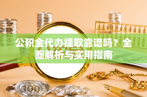 科右中旗公积金代办提取靠谱吗？全面解析与实用指南