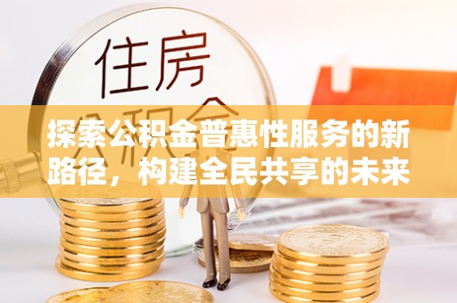 科右中旗探索公积金普惠性服务的新路径，构建全民共享的未来