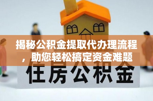 科右中旗揭秘公积金提取代办理流程，助您轻松搞定资金难题