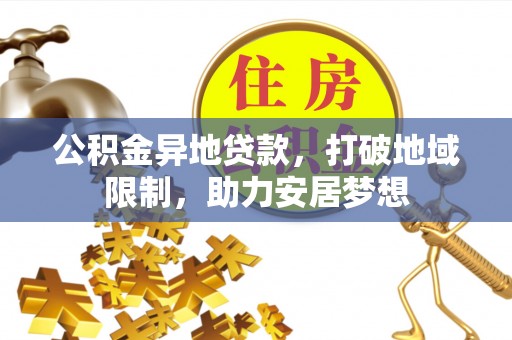 科右中旗公积金异地贷款，打破地域限制，助力安居梦想