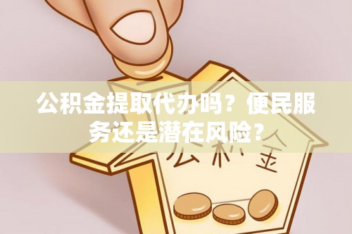 科右中旗公积金提取代办吗？便民服务还是潜在风险？