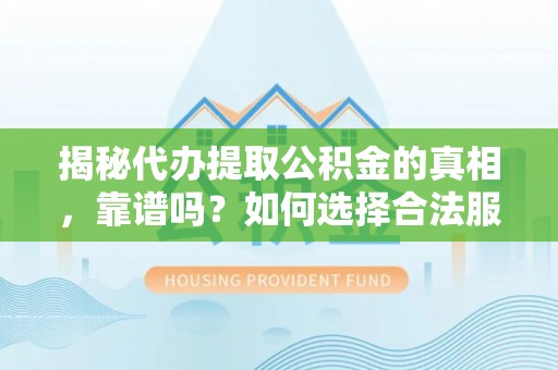 科右中旗揭秘代办提取公积金的真相，靠谱吗？如何选择合法服务？