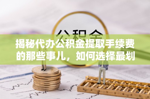 科右中旗揭秘代办公积金提取手续费的那些事儿，如何选择最划算的服务？
