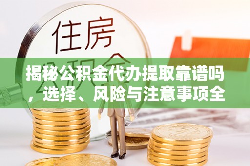 科右中旗揭秘公积金代办提取靠谱吗，选择、风险与注意事项全解析
