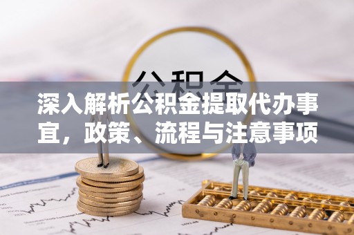 科右中旗深入解析公积金提取代办事宜，政策、流程与注意事项全攻略