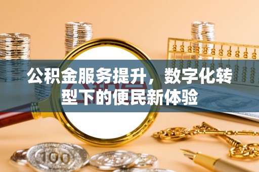科右中旗公积金服务提升，数字化转型下的便民新体验
