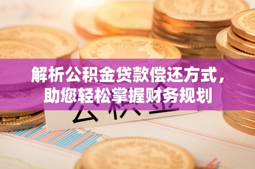 科右中旗解析公积金贷款偿还方式，助您轻松掌握财务规划
