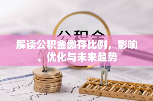 科右中旗解读公积金缴存比例，影响、优化与未来趋势