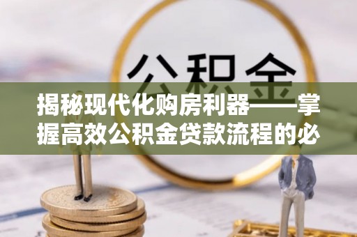 科右中旗揭秘现代化购房利器——掌握高效公积金贷款流程的必备指南