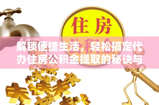 科右中旗解锁便捷生活，轻松搞定代办住房公积金提取的秘诀与技巧
