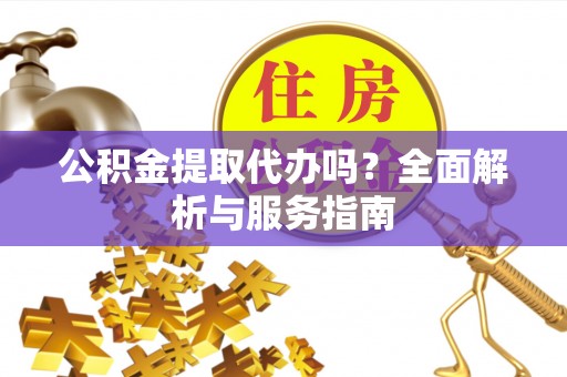 科右中旗公积金提取代办吗？全面解析与服务指南