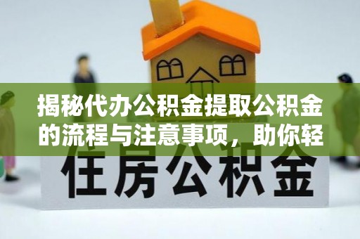 科右中旗揭秘代办公积金提取公积金的流程与注意事项，助你轻松拿回属于你的钱