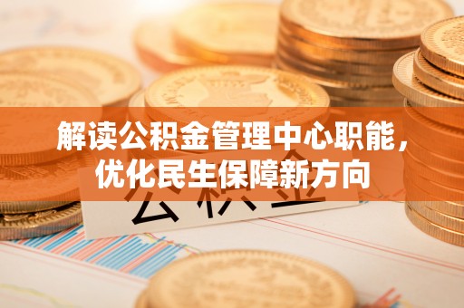 科右中旗解读公积金管理中心职能，优化民生保障新方向