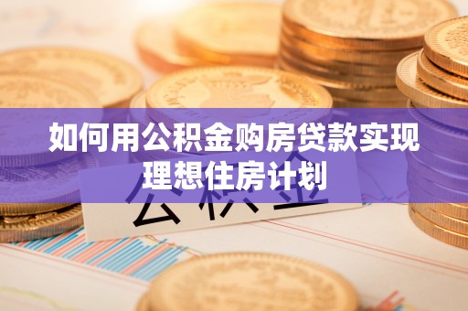 科右中旗如何用公积金购房贷款实现理想住房计划