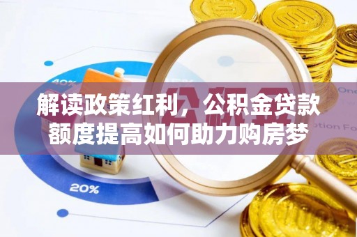 科右中旗解读政策红利，公积金贷款额度提高如何助力购房梦