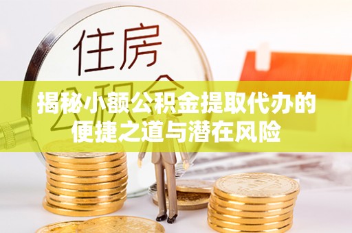 科右中旗揭秘小额公积金提取代办的便捷之道与潜在风险