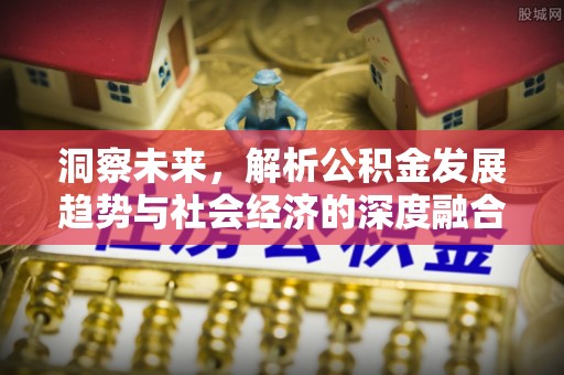 科右中旗洞察未来，解析公积金发展趋势与社会经济的深度融合
