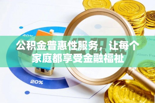 科右中旗公积金普惠性服务，让每个家庭都享受金融福祉