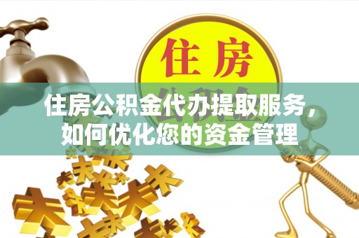科右中旗住房公积金代办提取服务，如何优化您的资金管理
